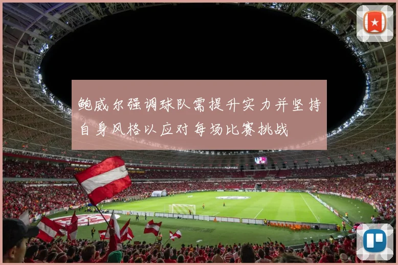 鲍威尔强调球队需提升实力并坚持自身风格以应对每场比赛挑战
