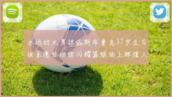 永远的大男孩威斯布鲁克37岁生日快乐愿你继续闪耀篮球场上辉煌人生