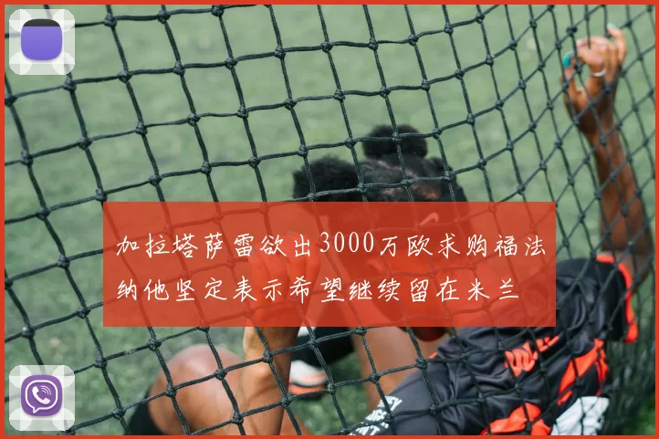 加拉塔萨雷欲出3000万欧求购福法纳他坚定表示希望继续留在米兰