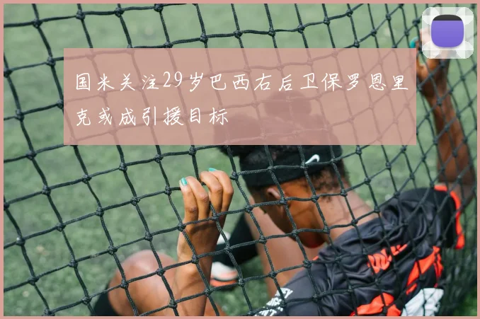 国米关注29岁巴西右后卫保罗恩里克或成引援目标