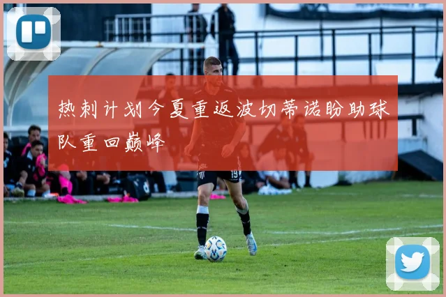 热刺计划今夏重返波切蒂诺盼助球队重回巅峰