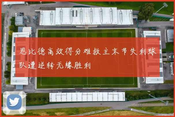 恩比德高效得分难救主末节失利球队遭逆转无缘胜利