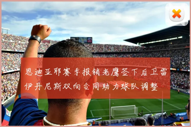 恩迪亚耶赛季报销老鹰签下后卫雷伊丹尼斯双向合同助力球队调整