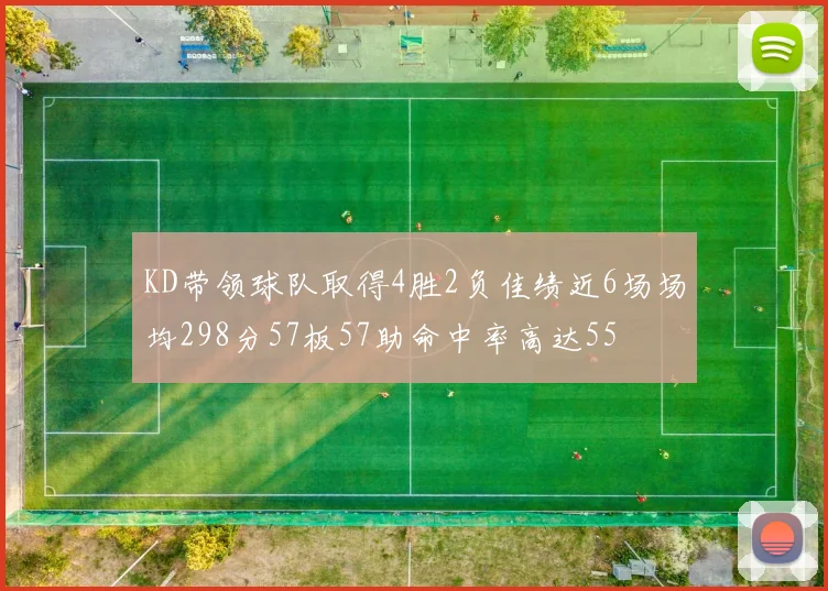 KD带领球队取得4胜2负佳绩近6场场均298分57板57助命中率高达55