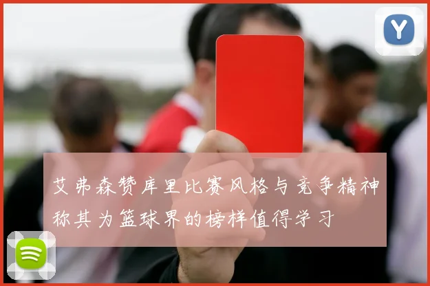 艾弗森赞库里比赛风格与竞争精神称其为篮球界的榜样值得学习