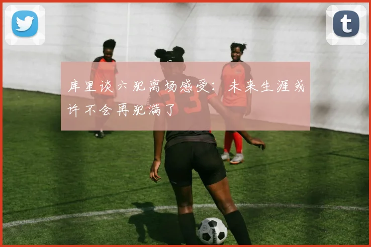 库里谈六犯离场感受：未来生涯或许不会再犯满了