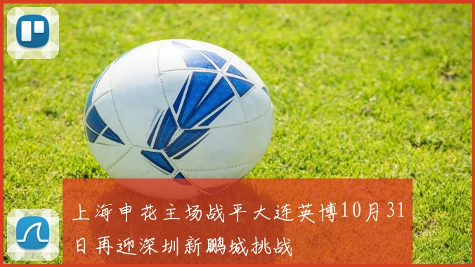 上海申花主场战平大连英博10月31日再迎深圳新鹏城挑战