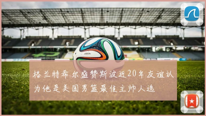 格兰特希尔盛赞斯波近20年友谊认为他是美国男篮最佳主帅人选