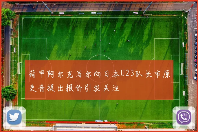 荷甲阿尔克马尔向日本U23队长市原吏音提出报价引发关注