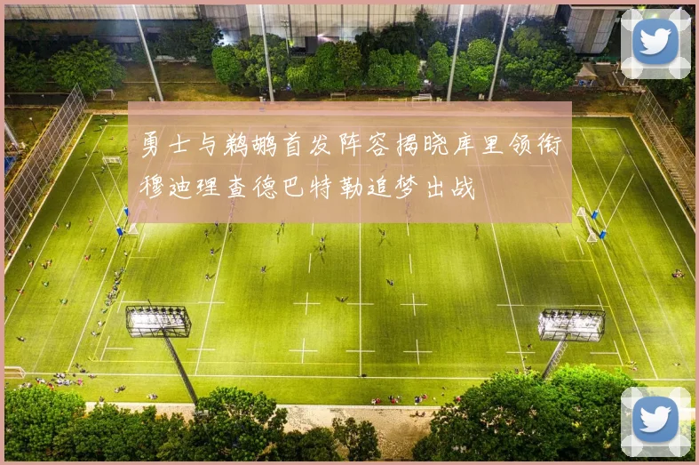 勇士与鹈鹕首发阵容揭晓库里领衔穆迪理查德巴特勒追梦出战