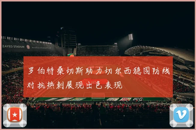罗伯特桑切斯助力切尔西稳固防线对抗热刺展现出色表现