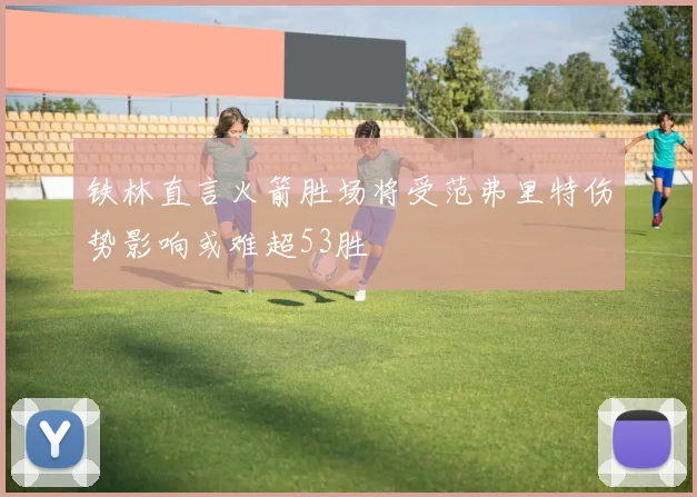 铁林直言火箭胜场将受范弗里特伤势影响或难超53胜