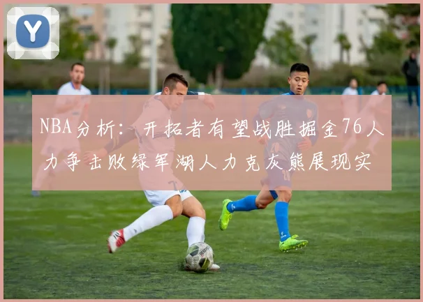 NBA分析：开拓者有望战胜掘金76人力争击败绿军湖人力克灰熊展现实力