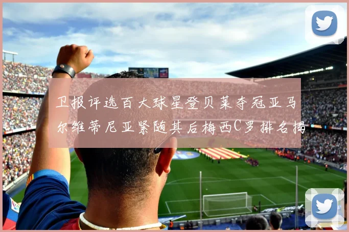 卫报评选百大球星登贝莱夺冠亚马尔维蒂尼亚紧随其后梅西C罗排名揭晓