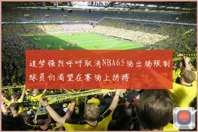 追梦强烈呼吁取消NBA65场出场限制球员们渴望在赛场上拼搏