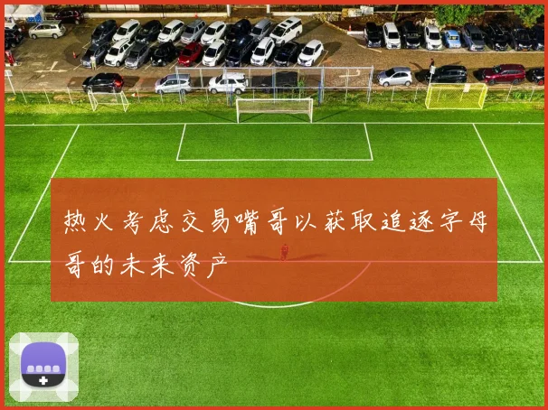 热火考虑交易嘴哥以获取追逐字母哥的未来资产