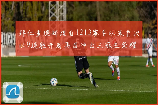 拜仁重现辉煌自1213赛季以来首次以9连胜开局再度冲击三冠王荣耀