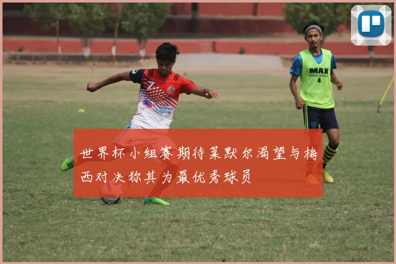 世界杯小组赛期待莱默尔渴望与梅西对决称其为最优秀球员